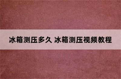 冰箱测压多久 冰箱测压视频教程